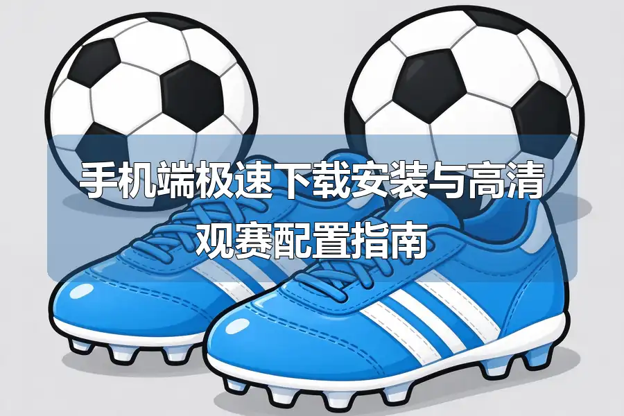 手机端极速下载安装与高清观赛配置指南